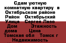 Сдам уютную 1-комнатную квартиру, в Октябрьском районе › Район ­ Октябрьский › Улица ­ Сергея Лазо › Дом ­ 10 › Этажность дома ­ 9 › Цена ­ 10 000 - Томская обл., Томск г. Недвижимость » Квартиры аренда   . Томская обл.